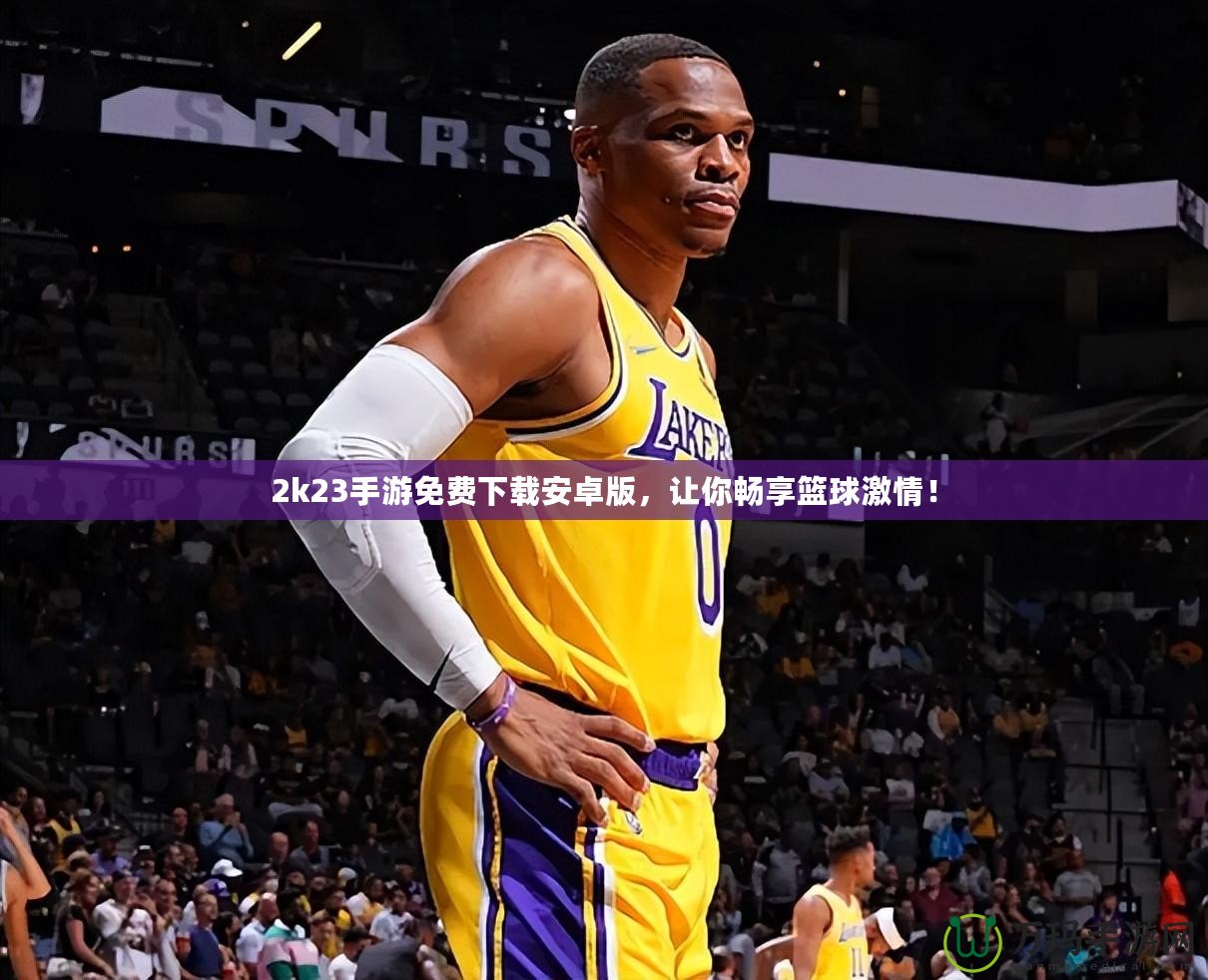 2k23手游免費下載安卓版，讓你暢享籃球激情！