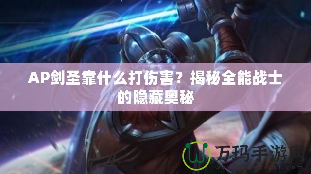 AP劍圣靠什么打傷害？揭秘全能戰士的隱藏奧秘