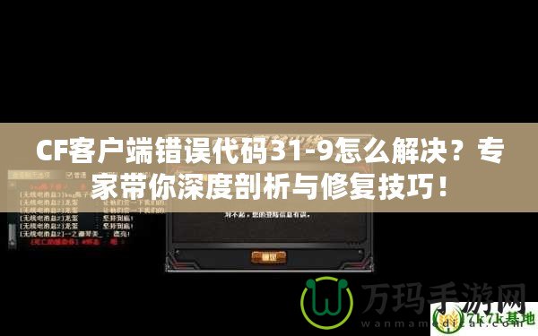 CF客戶端錯誤代碼31-9怎么解決？專家帶你深度剖析與修復技巧！