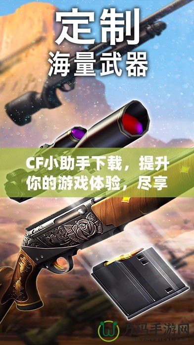 CF小助手下載，提升你的游戲體驗，盡享精彩內容！