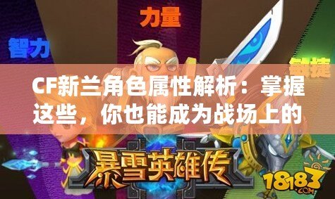 CF新蘭角色屬性解析：掌握這些，你也能成為戰場上的王者！