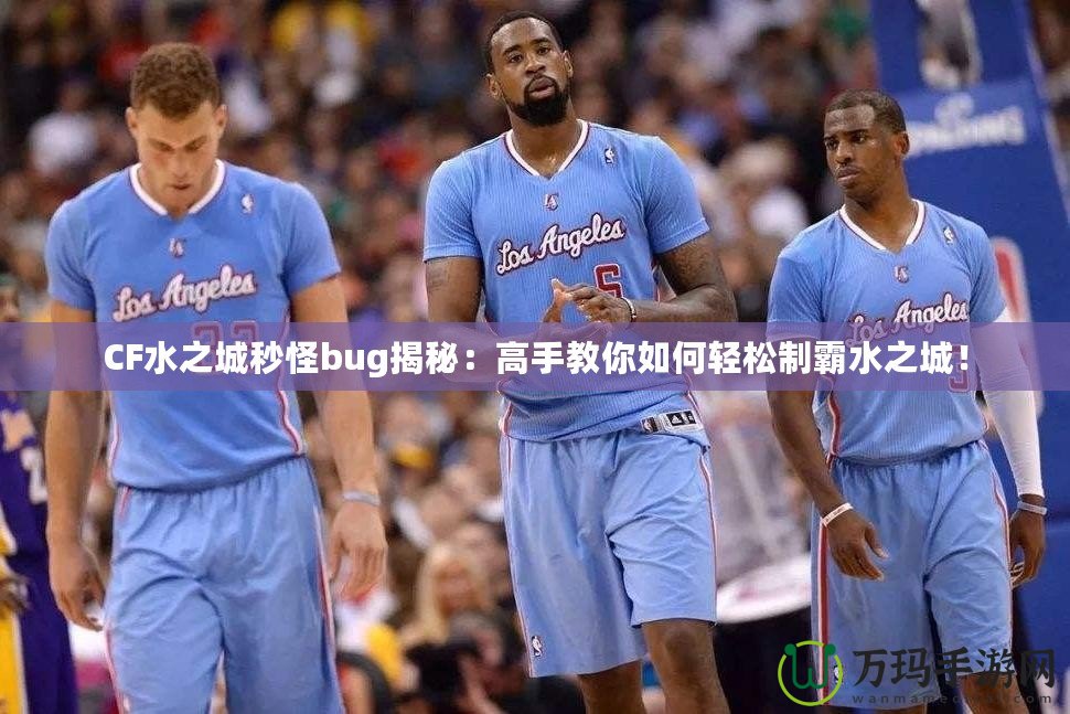 CF水之城秒怪bug揭秘：高手教你如何輕松制霸水之城！