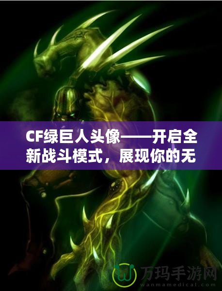 CF綠巨人頭像——開啟全新戰斗模式，展現你的無敵戰力！