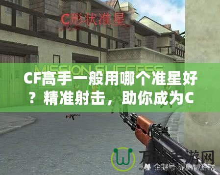 CF高手一般用哪個準(zhǔn)星好？精準(zhǔn)射擊，助你成為CF大神！