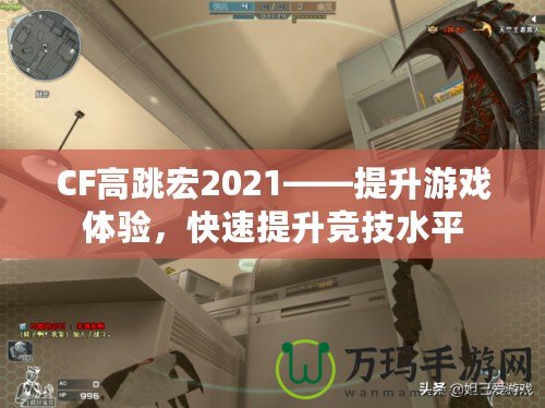 CF高跳宏2021——提升游戲體驗(yàn)，快速提升競(jìng)技水平