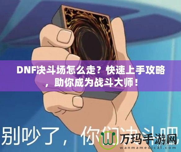 DNF決斗場怎么走？快速上手攻略，助你成為戰斗大師！