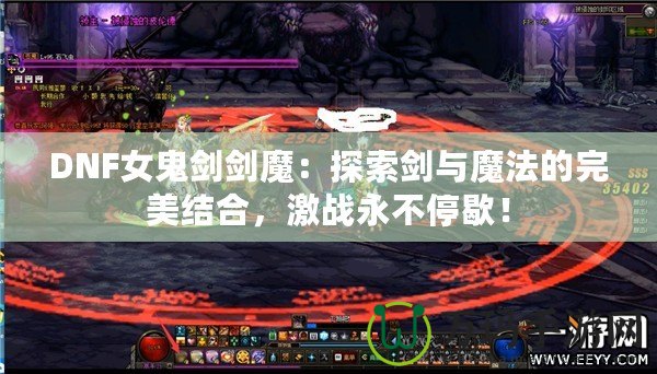 DNF女鬼劍劍魔：探索劍與魔法的完美結合，激戰永不停歇！