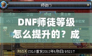 DNF師徒等級怎么提升的？成為高階師徒的秘訣全解析