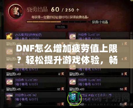 DNF怎么增加疲勞值上限？輕松提升游戲體驗，暢享無憂冒險！
