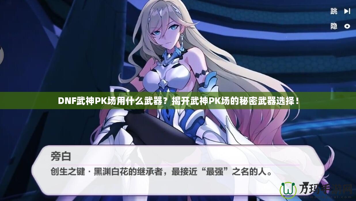 DNF武神PK場用什么武器？揭開武神PK場的秘密武器選擇！