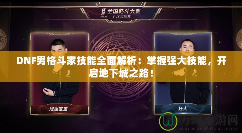 DNF男格斗家技能全面解析：掌握強大技能，開啟地下城之路！