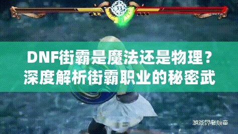 DNF街霸是魔法還是物理？深度解析街霸職業的秘密武器