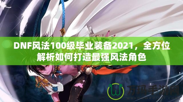 DNF風法100級畢業裝備2021，全方位解析如何打造最強風法角色