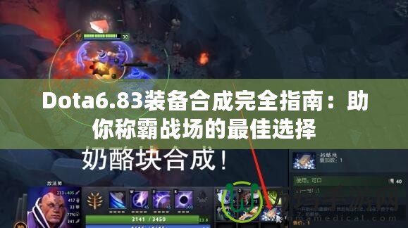 Dota6.83裝備合成完全指南：助你稱霸戰場的最佳選擇