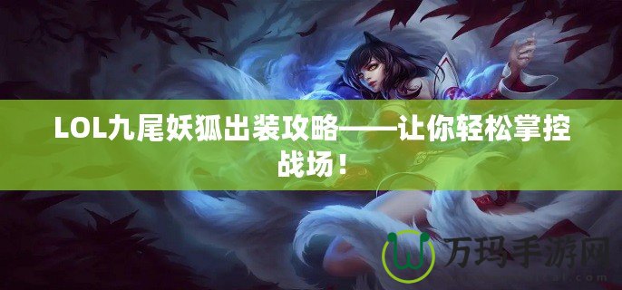 LOL九尾妖狐出裝攻略——讓你輕松掌控戰場！
