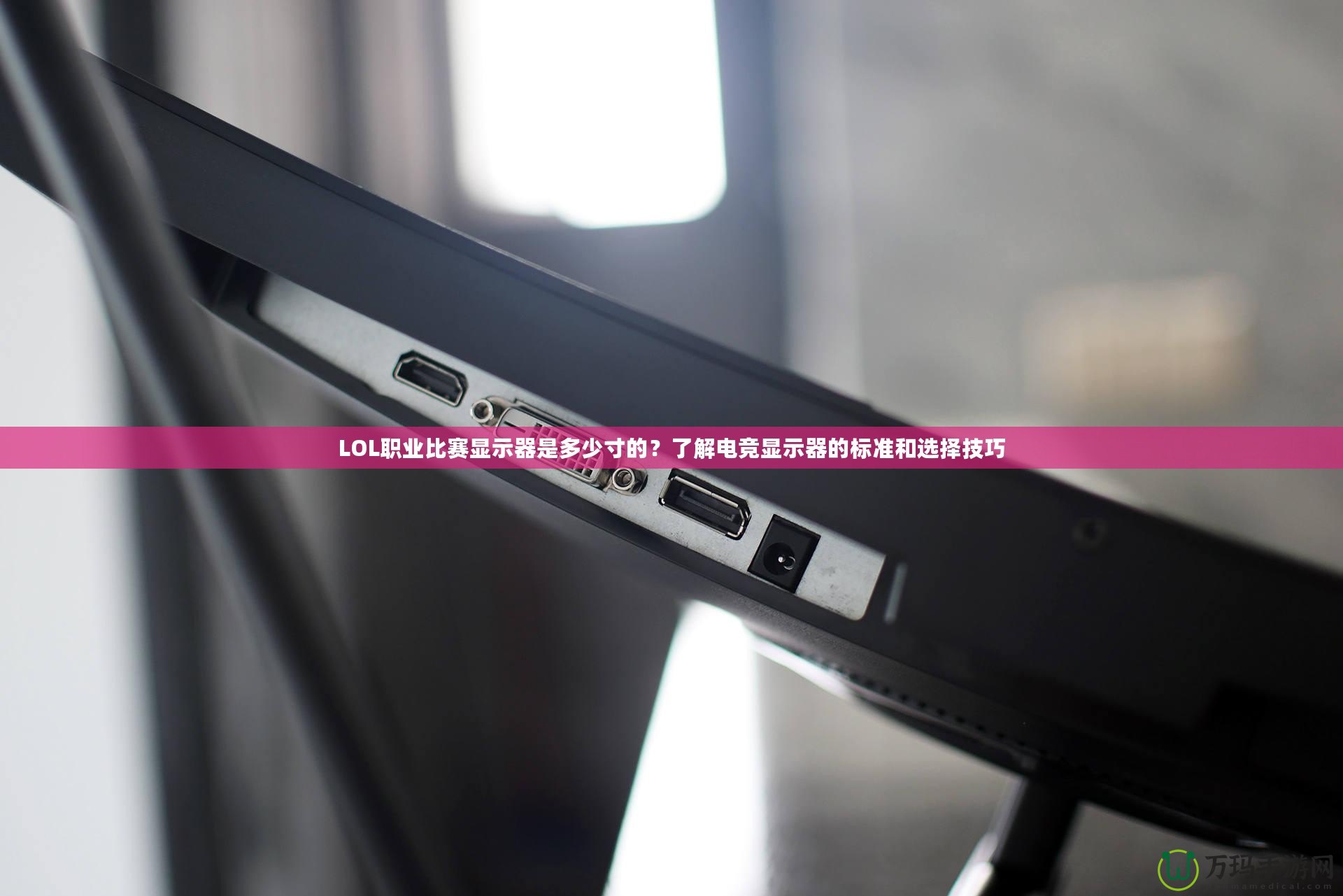 LOL職業比賽顯示器是多少寸的？了解電競顯示器的標準和選擇技巧