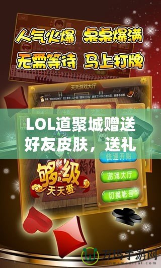 LOL道聚城贈送好友皮膚，送禮無憂，暢享游戲樂趣！