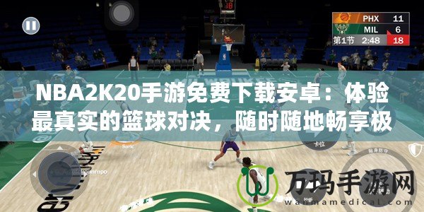 NBA2K20手游免費下載安卓：體驗最真實的籃球對決，隨時隨地暢享極致游戲樂趣