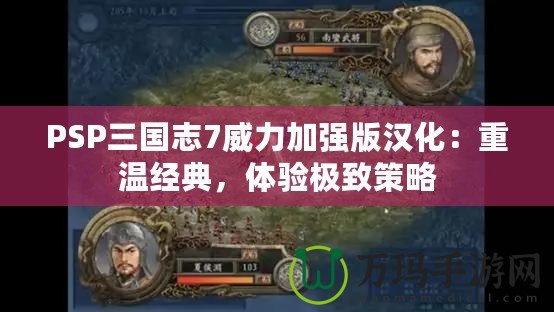 PSP三國志7威力加強(qiáng)版漢化：重溫經(jīng)典，體驗(yàn)極致策略