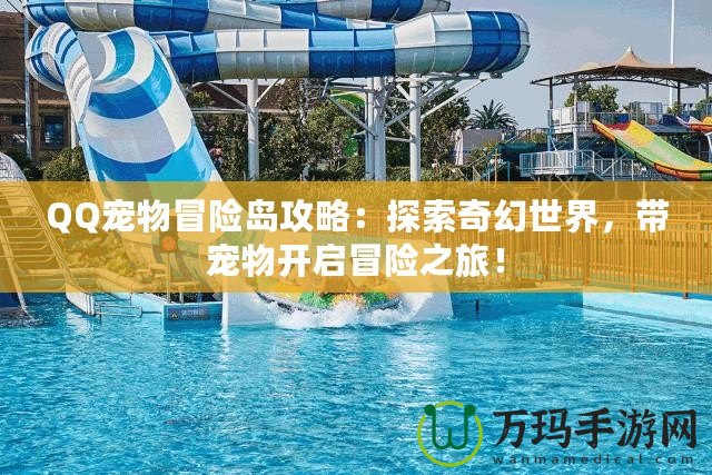 QQ寵物冒險島攻略：探索奇幻世界，帶寵物開啟冒險之旅！