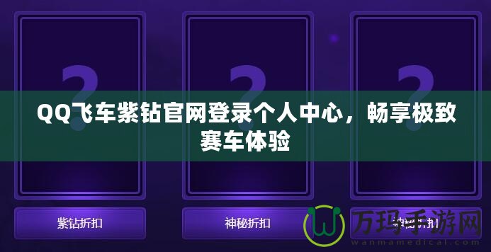 QQ飛車紫鉆官網(wǎng)登錄個(gè)人中心，暢享極致賽車體驗(yàn)