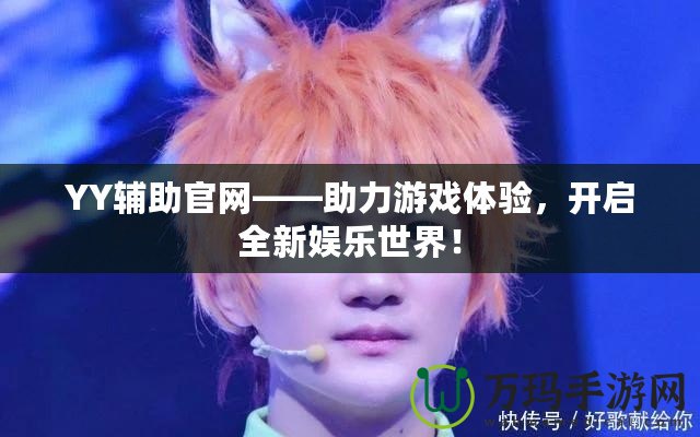 YY輔助官網(wǎng)——助力游戲體驗，開啟全新娛樂世界！