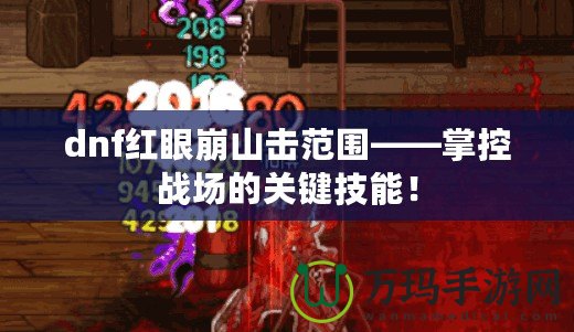 dnf紅眼崩山擊范圍——掌控戰(zhàn)場(chǎng)的關(guān)鍵技能！