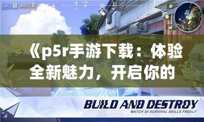 《p5r手游下載：體驗全新魅力，開啟你的心靈冒險之旅》