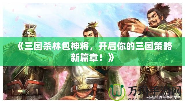 《三國殺林包神將，開啟你的三國策略新篇章！》