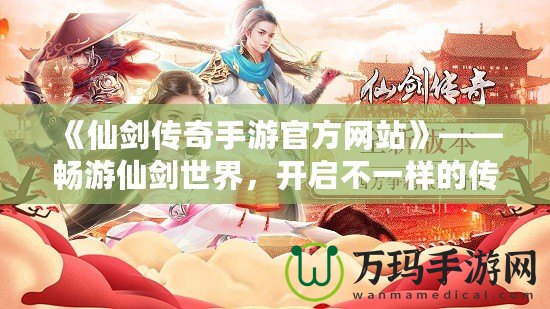 《仙劍傳奇手游官方網站》——暢游仙劍世界，開啟不一樣的傳奇之旅