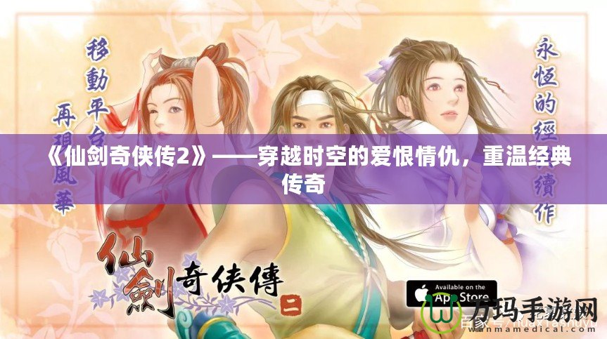 《仙劍奇俠傳2》——穿越時空的愛恨情仇，重溫經典傳奇