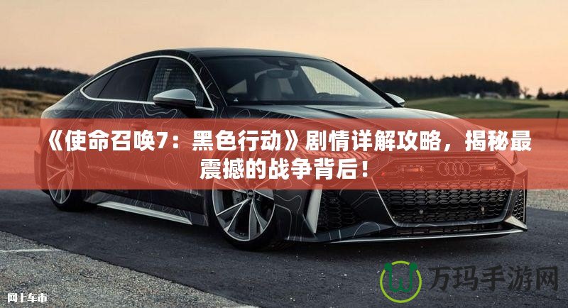 《使命召喚7：黑色行動》劇情詳解攻略，揭秘最震撼的戰爭背后！