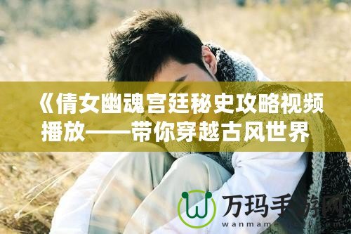 《倩女幽魂宮廷秘史攻略視頻播放——帶你穿越古風(fēng)世界，揭秘宮廷秘辛》