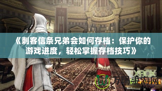 《刺客信條兄弟會(huì)如何存檔：保護(hù)你的游戲進(jìn)度，輕松掌握存檔技巧》