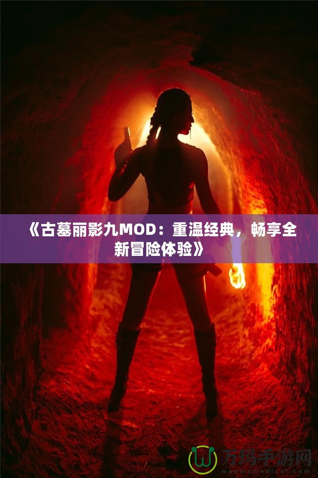 《古墓麗影九MOD：重溫經典，暢享全新冒險體驗》