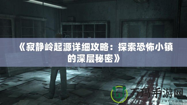 《寂靜嶺起源詳細攻略：探索恐怖小鎮的深層秘密》