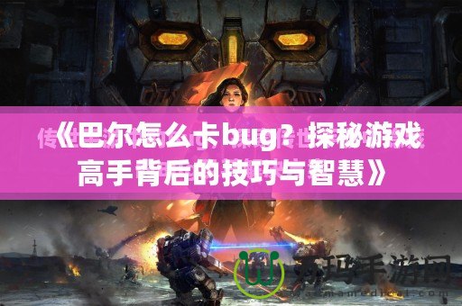 《巴爾怎么卡bug？探秘游戲高手背后的技巧與智慧》