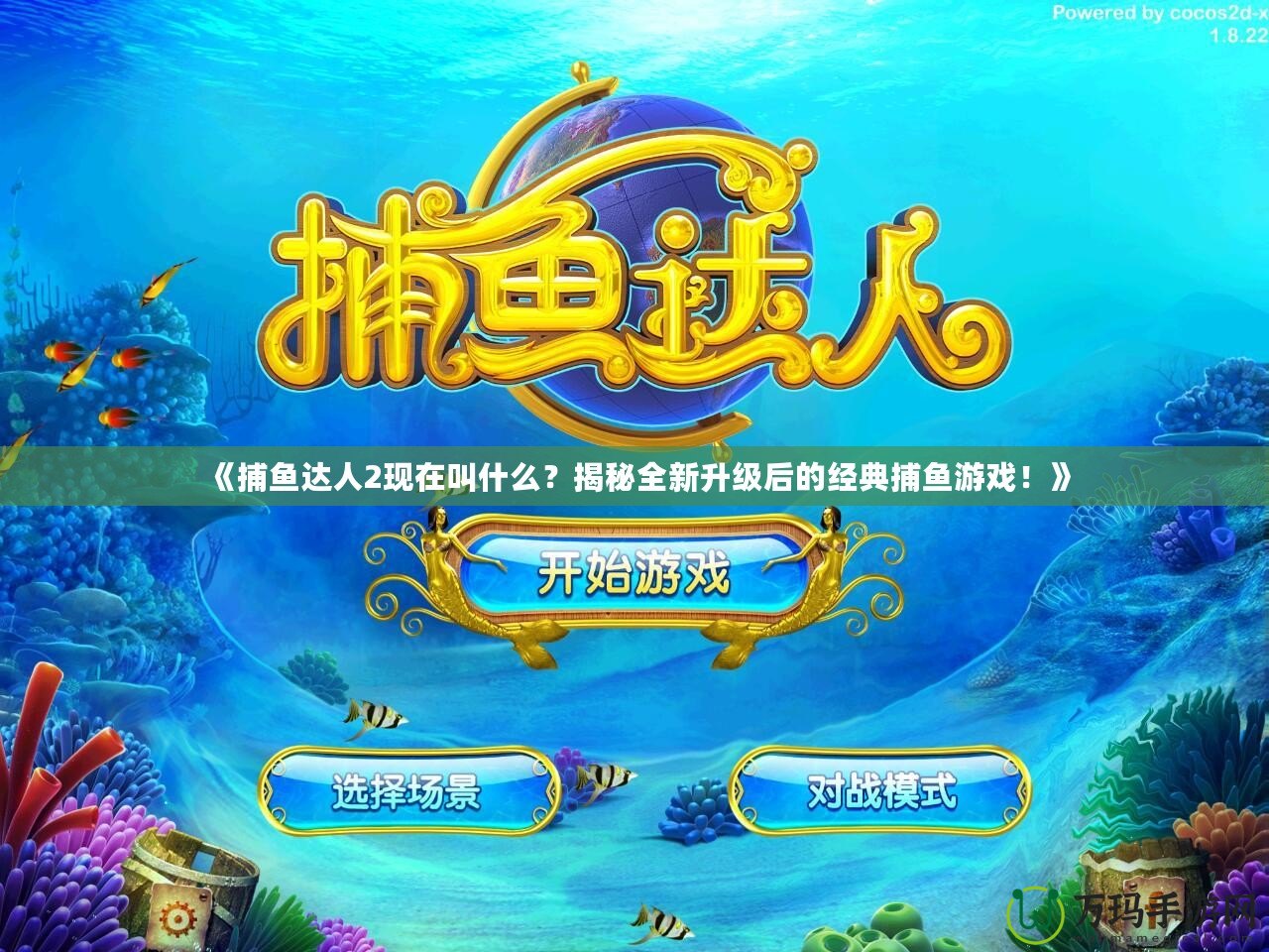 《捕魚達人2現(xiàn)在叫什么？揭秘全新升級后的經(jīng)典捕魚游戲！》