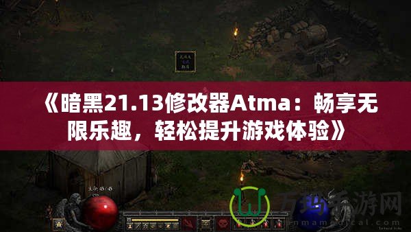 《暗黑21.13修改器Atma：暢享無限樂趣，輕松提升游戲體驗》