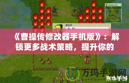 《曹操傳修改器手機版》：解鎖更多戰(zhàn)術(shù)策略，提升你的游戲體驗！