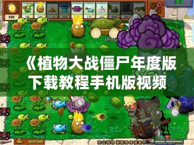 《植物大戰僵尸年度版下載教程手機版視頻，帶你暢享經典塔防游戲的樂趣》