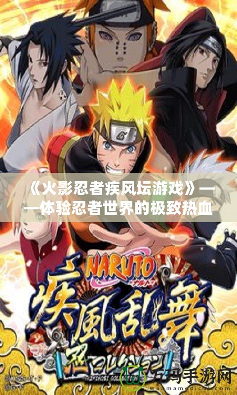 《火影忍者疾風壇游戲》——體驗忍者世界的極致熱血與策略挑戰