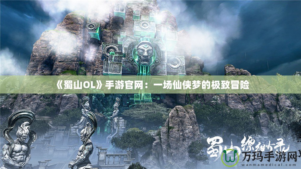 《蜀山OL》手游官網(wǎng)：一場仙俠夢的極致冒險