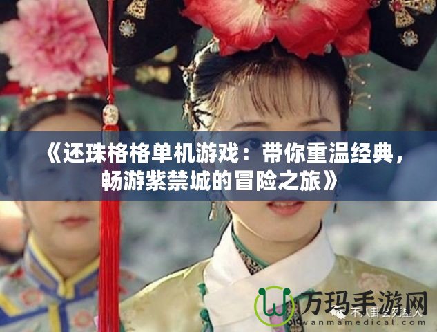 《還珠格格單機(jī)游戲：帶你重溫經(jīng)典，暢游紫禁城的冒險(xiǎn)之旅》