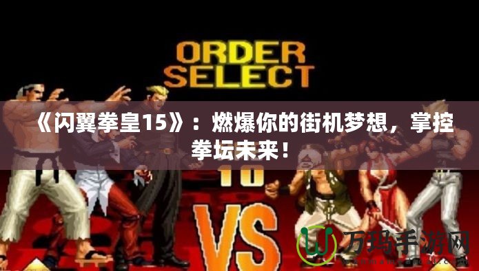 《閃翼拳皇15》：燃爆你的街機夢想，掌控拳壇未來！
