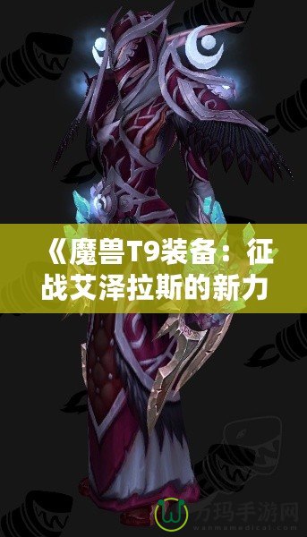 《魔獸T9裝備：征戰艾澤拉斯的新力量》