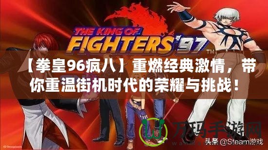 【拳皇96瘋八】重燃經典激情，帶你重溫街機時代的榮耀與挑戰！