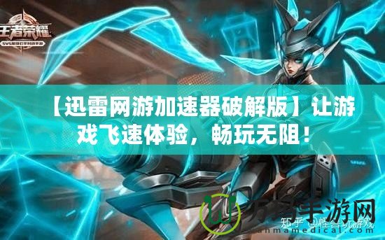 【迅雷網游加速器破解版】讓游戲飛速體驗，暢玩無阻！