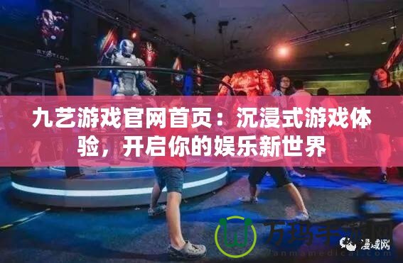 九藝游戲官網首頁：沉浸式游戲體驗，開啟你的娛樂新世界