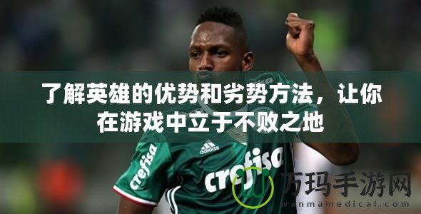 了解英雄的優勢和劣勢方法，讓你在游戲中立于不敗之地